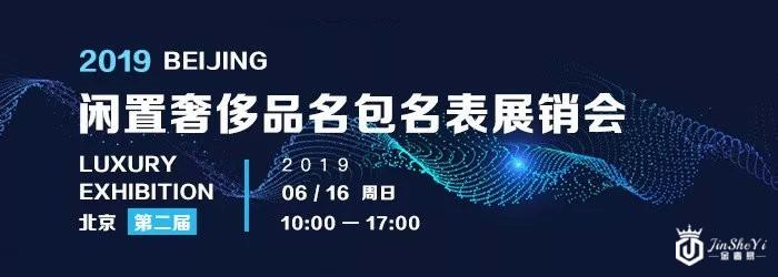 第二届《2019北京闲置奢侈品名包名表展销会》6月16日正式开启！
