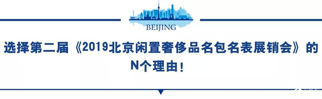 第二届《2019北京闲置奢侈品名包名表展销会》6月16日正式开启！